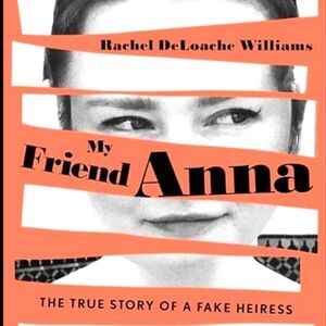 My Friend Anna-The True Story of a Fake Heiress by Rachel DeLoache Williams